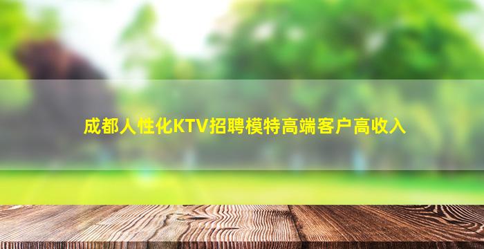 成都人性化KTV招聘模特高端客户高收入